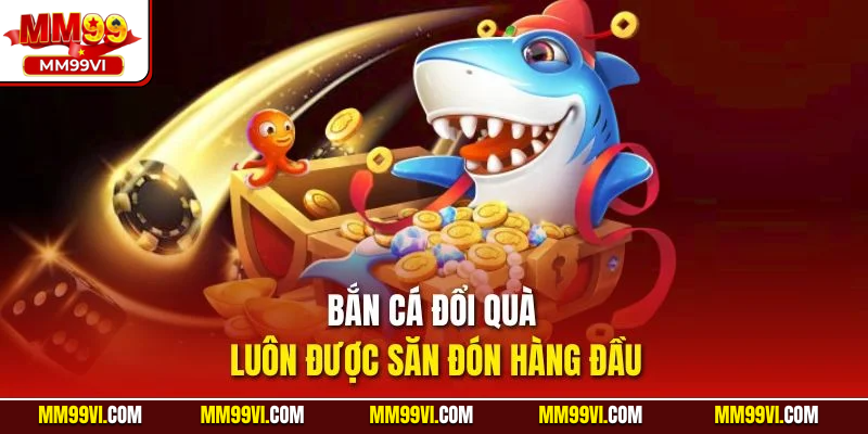 Bắn cá đổi quà luôn được săn đón hàng đầu
