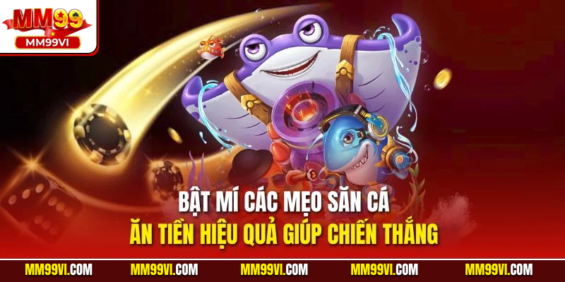 Bật mí các mẹo săn cá ăn tiền hiệu quả giúp chiến thắng