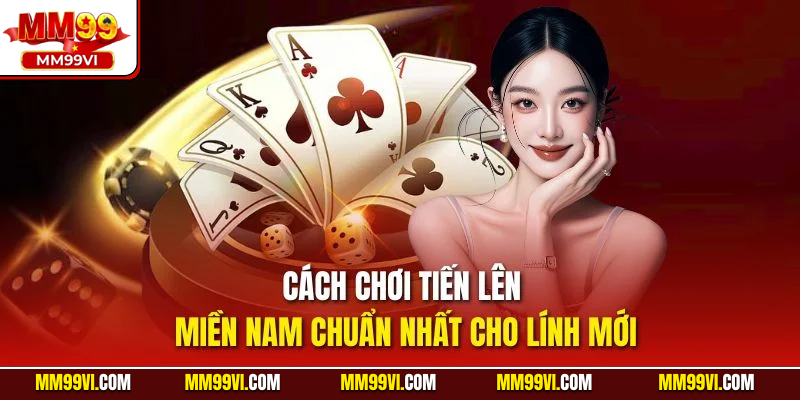 Cách chơi tiến lên miền nam chuẩn nhất cho lính mới