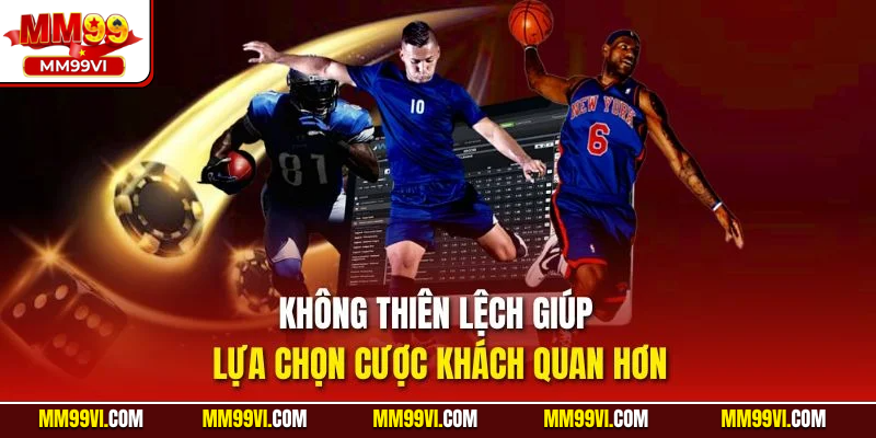 Không thiên lệch giúp lựa chọn cược khách quan hơn