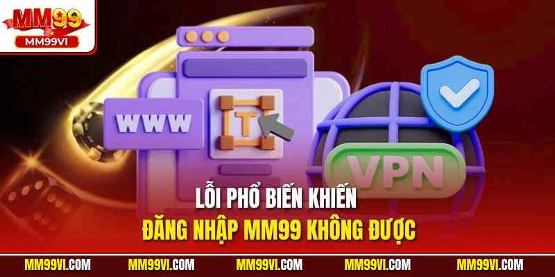 Lỗi phổ biến khiến đăng nhập MM99 không được