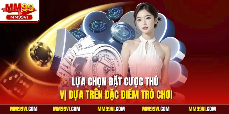 Lựa chọn đặt cược thú vị dựa trên đặc điểm trò chơi