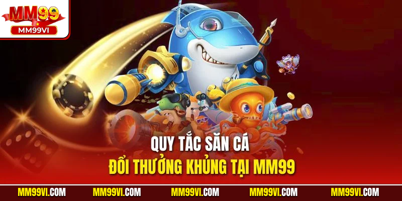 Quy tắc săn cá đổi thưởng khủng tại MM99