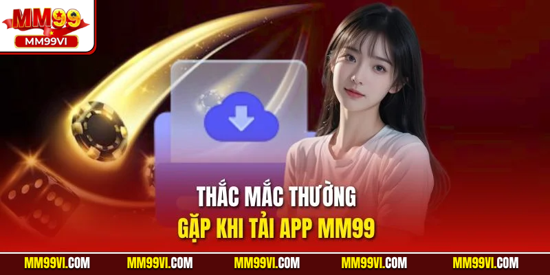 Thắc mắc thường gặp khi tải app MM99