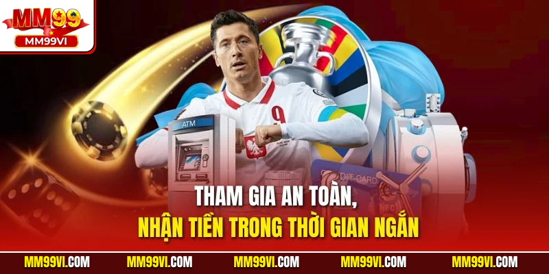 Tham gia an toàn, nhận tiền trong thời gian ngắn