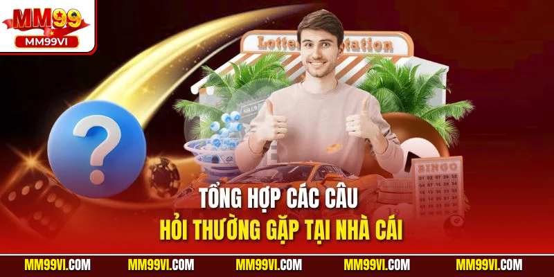 Tổng hợp các câu hỏi thường gặp tại nhà cái