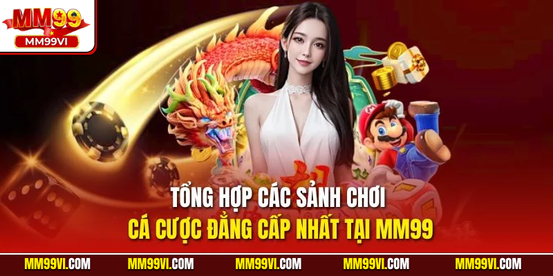 Tổng hợp các sảnh chơi cá cược đẳng cấp nhất tại MM99