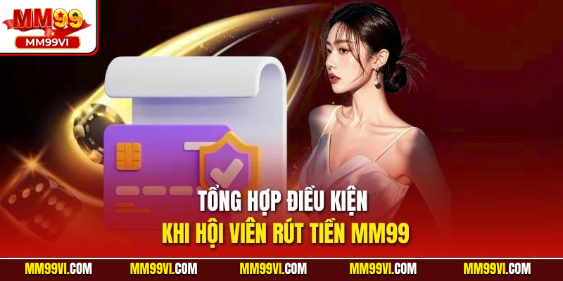 Tổng hợp điều kiện khi hội viên rút tiền MM99
