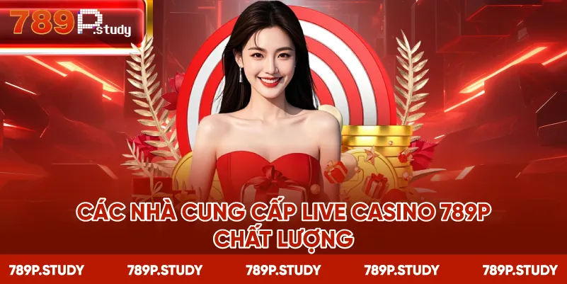 Các nhà cung cấp live casino 789P chất lượng