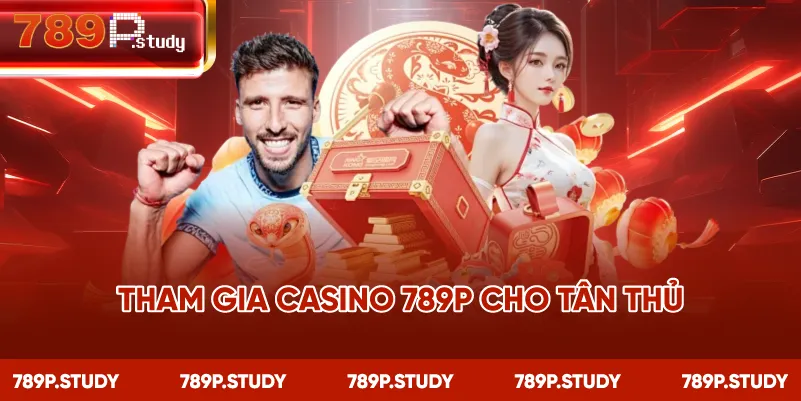 Tham gia casino 789P cho tân thủ