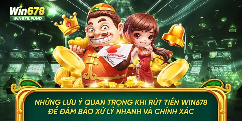 Những lưu ý quan trọng khi rút tiền WIN678 để đảm bảo xử lý nhanh và chính xác